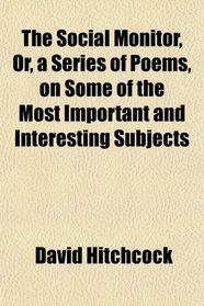 The Social Monitor, Or, a Series of Poems, on Some of the Most Important and Interesting Subjects