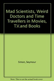 Mad Scientists, Weird Doctors and Time Travellers in Movies, T.V. and Books