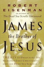 James, Brother of Jesus : The Key to Unlocking the Secrets of Early Christianity and the Dead Sea Scrolls