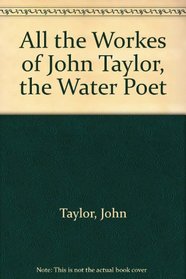 All the Workes of John Taylor, the Water Poet