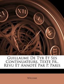 Guillaume De Tyr Et Ses Continuateurs, Texte Fr., Revu Et Annot Par P. Paris (French Edition)