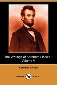 The Writings of Abraham Lincoln - Volume V (Dodo Press)