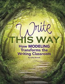 Write This Way: How Modeling Transforms the Writing Classroom (Maupin House)