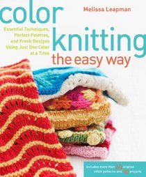 Color Knitting the Easy Way: Essential Techniques, Perfect Palettes, and Fresh Designs Using Just One Color at a Time