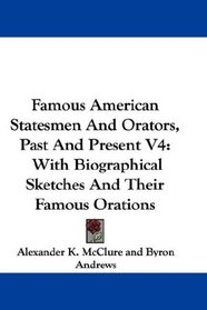 Famous American Statesmen And Orators, Past And Present V4: With Biographical Sketches And Their Famous Orations (Legacy Reprint Series)