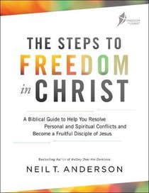 The Steps to Freedom in Christ: A Biblical Guide to Help You Resolve Personal and Spiritual Conflicts and Become a Fruitful Disciple of Jesus