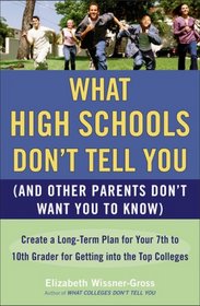 What High Schools Don't Tell You (And Other Parents Don't Want You to Know): Create a Long-Term Plan for Your 7th to 10th Grader for Getting into the Top Colleges