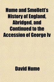 Hume and Smollett's History of England, Abridged, and Continued to the Accession of George Iv
