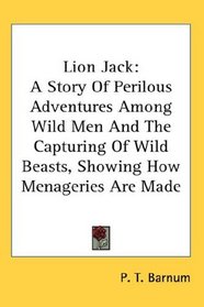 Lion Jack: A Story Of Perilous Adventures Among Wild Men And The Capturing Of Wild Beasts, Showing How Menageries Are Made