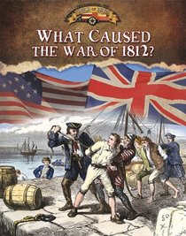 What Caused the War of 1812? (Documenting the War of 1812)