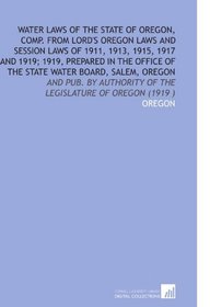 Water Laws of the State of Oregon, Comp. From Lord's Oregon Laws and Session Laws of 1911, 1913, 1915, 1917 and 1919; 1919, Prepared in the Office of the State Water Board, Salem, Oregon