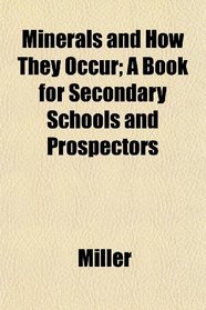Minerals and How They Occur; A Book for Secondary Schools and Prospectors