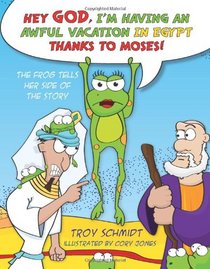 Hey God, I'm Having an Awful Vacation in Egypt Thanks to Moses!: The Frog Tells Her Side of the Story