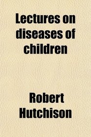 Lectures on diseases of children