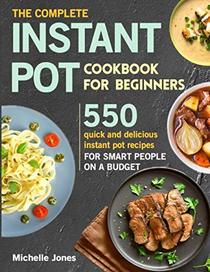 The Complete Instant Pot Cookbook for Beginners: 550 Quick and Delicious Instant Pot Recipes for Smart People on a Budget