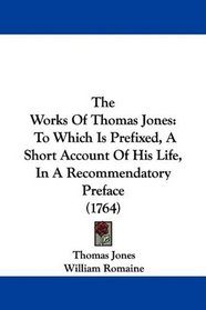 The Works Of Thomas Jones: To Which Is Prefixed, A Short Account Of His Life, In A Recommendatory Preface (1764)