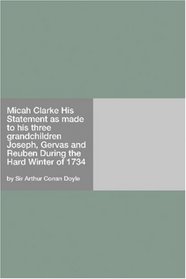 Micah Clarke His Statement as made to his three grandchildren Joseph, Gervas and Reuben During the Hard Winter of 1734