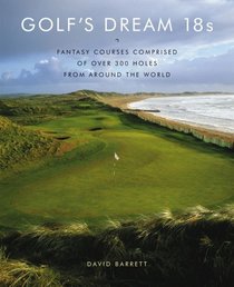 Golf's Dream 18s: Fantasy Courses Comprised of Over 300 Holes from Around the World