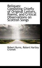 Reliques: Consisting Chiefly of Original Letters, Poems, and Critical Observations on Scottish Songs