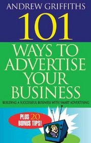 101 Ways to Advertise Your Business : Building a Successful Business with Smart Advertising (101 . . . Series)