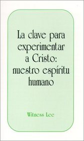 La Clave Para Experimentar A Cristo: Nuestro Espiritu Humano = The Key to Experiencing Christ--The Human Spirit (Spanish Edition)