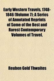 Early Western Travels, 1748-1846 (Volume 7); A Series of Annotated Reprints of Some of the Best and Rarest Contemporary Volumes of Travel
