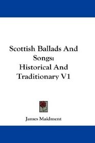 Scottish Ballads And Songs: Historical And Traditionary V1