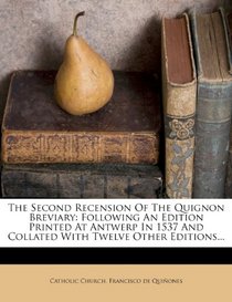 The Second Recension Of The Quignon Breviary: Following An Edition Printed At Antwerp In 1537 And Collated With Twelve Other Editions...