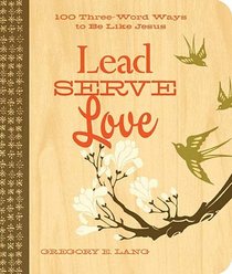 Lead. Serve. Love.: 100 Three-Word Ways to Live Like Jesus