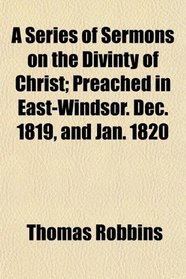 A Series of Sermons on the Divinty of Christ; Preached in East-Windsor. Dec. 1819, and Jan. 1820