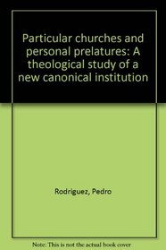 PARTICULAR CHURCHES AND PERSONAL PRELATURES: A THEOLOGICAL STUDY OF A NEW CANONICAL INSTITUTION