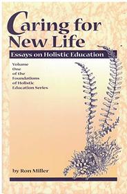 Caring for New Life: Essays on Holistic Education (Foundations of Holistic Education Series)