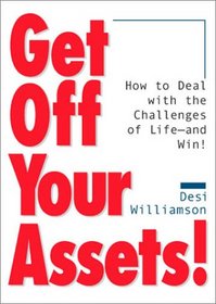 Get Off Your Assets! How to Deal With the Challenges of Life -- and Win!