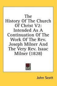 The History Of The Church Of Christ V2: Intended As A Continuation Of The Work Of The Rev. Joseph Milner And The Very Rev. Isaac Milner (1828)