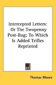 Intercepted Letters: Or The Twopenny Post-Bag; To Which Is Added Trifles Reprinted