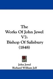 The Works Of John Jewel V7: Bishop Of Salisbury (1848)