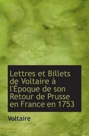 Lettres et Billets de Voltaire  l'poque de son Retour de Prusse en France en 1753