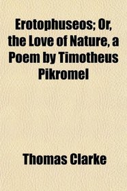 Erotophuseos; Or, the Love of Nature, a Poem by Timotheus Pikromel