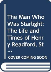 The Man Who Was Starlight: The Life and Times of Henry Readford, Stock Thief, Pathfinder and Folk Hero