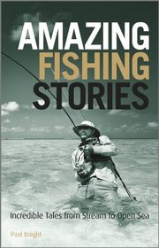 Amazing Fishing Stories: Incredible Tales from Stream to Open Sea (Wiley Nautical)