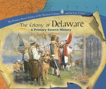 The Colony Of Delaware: A Primary Source History (The Primary Source Library of the Thirteen Colonies and the Lost Colony)