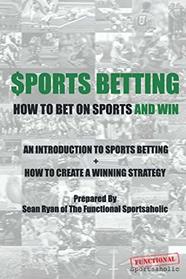 Sports Betting: How To Bet On Sports and Win: An Introduction to Sports Betting + How To Create A Winning Strategy