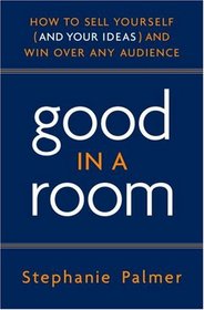 Good in a Room: How to Sell Yourself (and Your Ideas) and Win Over Any Audience