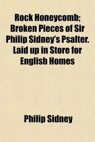 Rock Honeycomb; Broken Pieces of Sir Philip Sidney's Psalter. Laid up in Store for English Homes