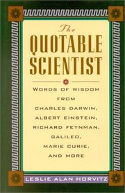 The Quotable Scientist Words of Wisdom from Charles Darwin,  Albert Einstein, Richard Feynman, Galileo, Marie Curie, Rene Descartes, and more