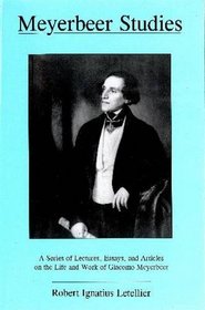 Meyerbeer Studies: A Series Of Lectures, Essays, And Articles On The Life And Work Of Giacomo Meyerbeer