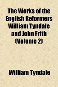 The Works of the English Reformers William Tyndale and John Frith (Volume 2)