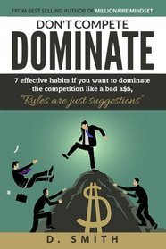 Don't Compete Dominate: 7 Effective Habits if you want to dominate the competition like bad a$$