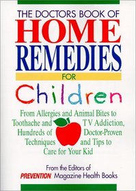 The Doctors Book of Home Remedies for Children: From Allergies and Animal Bites to Toothache and TV Addiction, Hundreds of Doctor-Proven Techniques and Tips to Care for Your Kid