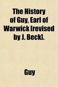 The History of Guy, Earl of Warwick [revised by J. Beck].